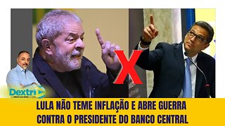 LULA NÃO TEME INFLAÇÃO E ABRE GUERRA CONTRA PRESIDENTE DO BC