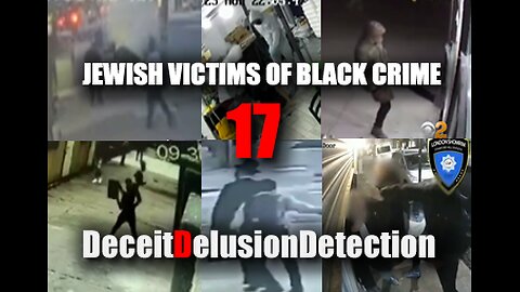 (EP17) JEWISH VICTIMS OF BLACK CRIME-DECEITDELUSIONDETECTION