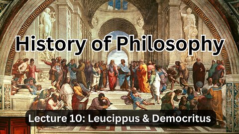 Lecture 10 (History of Philosophy) The Atomists: Leucippus & Democritus