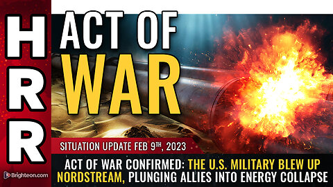 Situation Update, 2/9/23 - ACT OF WAR CONFIRMED: The U.S. military blew up Nordstream...