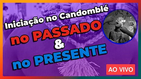 A iniciação no Candomblé no Passado e no Presente - EP#58