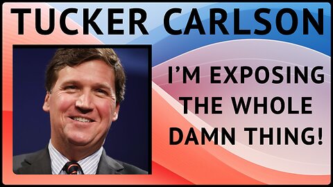Tucker Carlson: "I'm Exposing the Whole Damn Thing." in Exclusive Broadcast