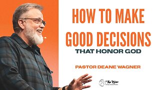 HOW TO MAKE GOOD DECISIONS THAT HONOR GOD | Pastor Deane Wagner | The River FCC