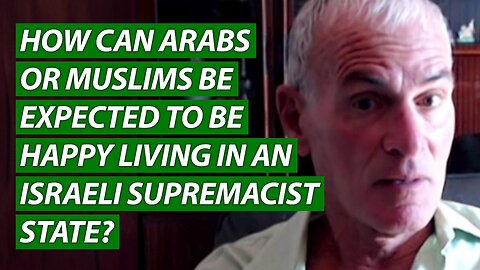 How Can Arabs or Muslims Be Expected to Be Happy Living in an Israeli Supremacist State?