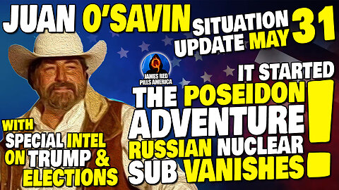 JUAN O'SAVIN SITUATION UPDATE 5/31: JUAN O'SAVIN Drops MOAB Re: Missing Russian Nuke Sub, Trump & Election Intel!