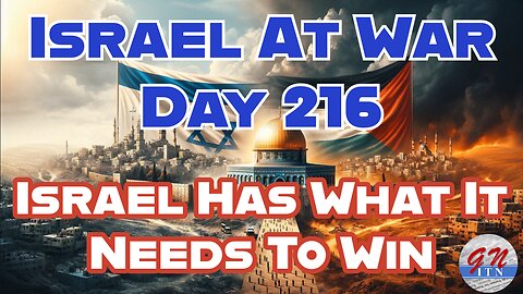 GNITN Special Edition Israel At War Day 216: Israel Has What It Needs To Win