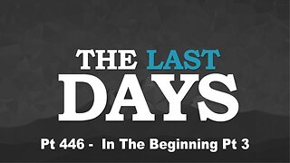 The Last Days Pt 446 - In the Beginning Pt 3