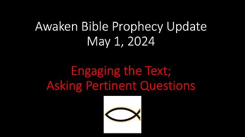 Awaken Bible Prophecy Update 5-1-24 - Engaging the Text; Asking Pertinent Questions