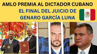 MÉXICO PREMIA AL DICTADOR CUBANO, EL FIN DEL JUICIO DE GENARO GARCÍA LUNA