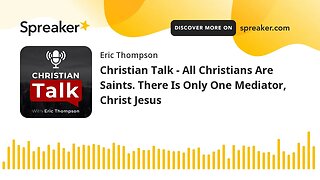 Christian Talk - All Christians Are Saints. There Is Only One Mediator, Christ Jesus
