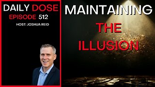 Ep. 512 | Maintaining The Illusion | The Daily Dose