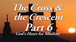 The Cross & The Crescent: Part 6 God's Heart for Muslims