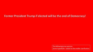 Trump will be the end of Democray! (hyperbole is clarified at the end)