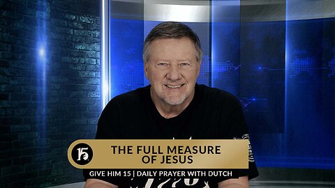 The Full Measure of Jesus | Give Him 15: Daily Prayer with Dutch | February 1, 2023