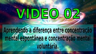 VÍDEO 02 - CONCENTRAÇÃO MENTAL ESPONTÂNEA E VOLUNTÁRIA, QUAL A DIFERENÇA ENTRE AS DUAS
