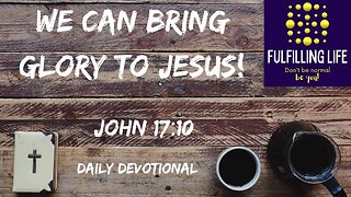 We Can Glorify Jesus! - John 17:10 - Fulfilling Life Daily Devotional