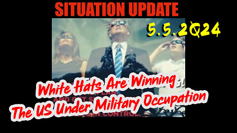 Situation Update 5.5.2Q24 ~ White Hats Are Winning. The US Under Military Occupation