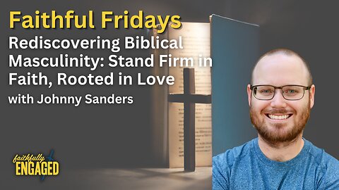 Rediscovering Biblical Masculinity: Stand Firm in Faith, Rooted in Love
