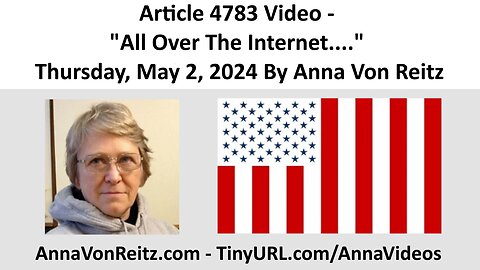 Article 4783 Video - "All Over The Internet...." - Thursday, May 2, 2024 By Anna Von Reitz
