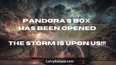 Pandora's Box Has Been Opened; The Storm is Upon Us! Larry Ballard