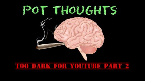 Pot Thoughts : Too Dark For YouTube Part 2