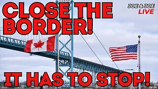 CLOSE THE BORDER! Canada/ USA Border Crisis! - Joe & Joe Live