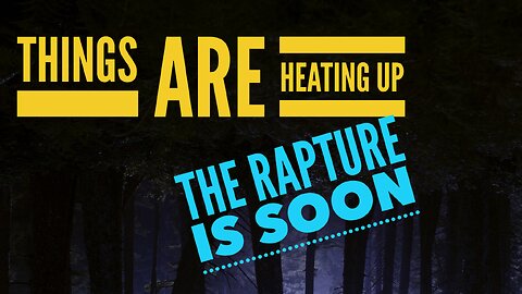 Things Are Heating Up. The Rapture is soon… Watchman River
