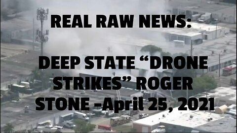 REAL RAW NEWS: DEEP STATE “DRONE STRIKES” ROGER STONE -April 25, 2021