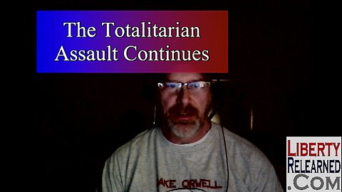 LR Podcast: The Totalitarian Assault Continues