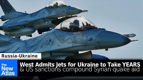 West Admits Jets for Ukraine will Take Years + US Sanctions Blocking Syrian Earthquake Relief