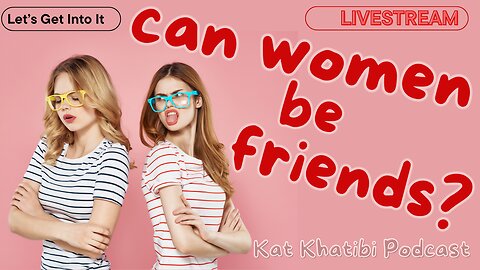 Can Women Be Friends? With Men or Even With Each Other?