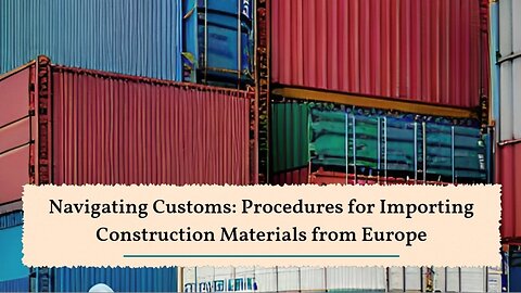 Importing Construction Materials: Guidelines for Customs Procedures from Europe