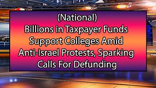 Billions in Taxpayer Funds Support Colleges Amid Anti-Israel Protests, Sparking Calls for Defunding