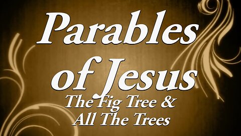 The Parables of Jesus: Part 8 The Fig Tree & all the Trees