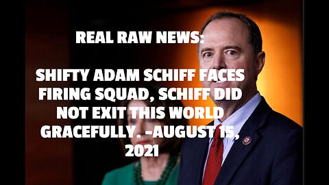 REAL RAW NEWS: SHIFTY ADAM SCHIFF FACES FIRING SQUAD, SCHIFF DID NOT EXIT THIS WORLD GRACEFULLY. -AU