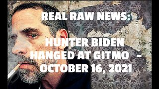 REAL RAW NEWS: HUNTER BIDEN HANGED AT GITMO -OCTOBER 16, 2021