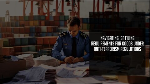 Ensuring Compliance: ISF Filing for Goods Subject to Anti-Terrorism Measures