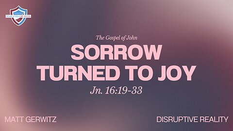 Sorrow Turned to Joy – Jn. 16:19-33