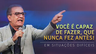 Você é capaz de Fazer que nunca Fez Antes! Em situações difíceis.