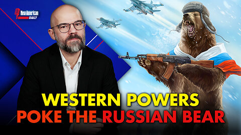 New American Daily | The West Keeps Poking the Russian Bear