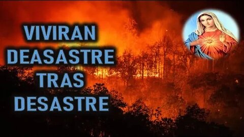 VIVIRAN DESASTRE TRAS DESASTRE - MENSAJE DE MARIA SANTISIMA A MIRIAM CORSINI