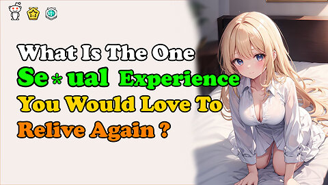 What Is The One SE*UAL Experience You Would Love To Relive Again?