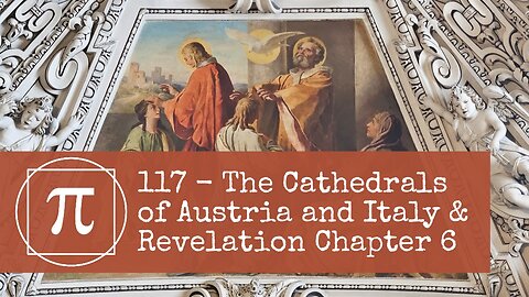 117 - The Cathedrals of Austria & Italy and Revelation Chapter 6