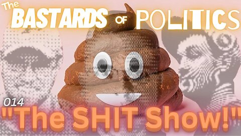 #014 | "The Shit Show!" | The Bastards of Politics