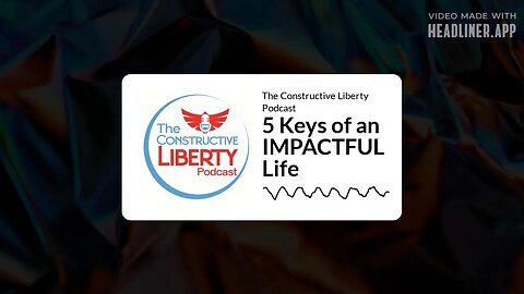 The Constructive Liberty Podcast - 5 Keys of an IMPACTFUL Life