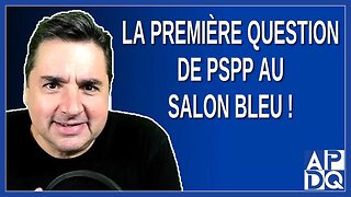 Première question de PSPP au salon bleu