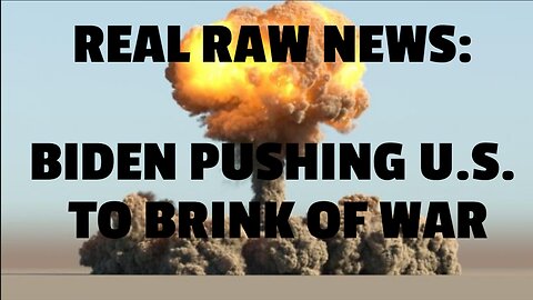 REAL RAW NEWS: BIDEN PUSHING U.S. TO BRINK OF WAR