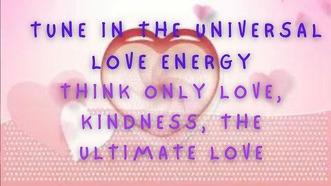 Tune in the Universal Love Energy, Think only Love, Kindness, Ultimate Love, Soul Power