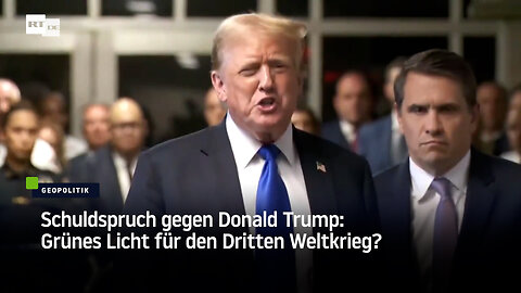 Schuldspruch gegen Donald Trump: Grünes Licht für den Dritten Weltkrieg?