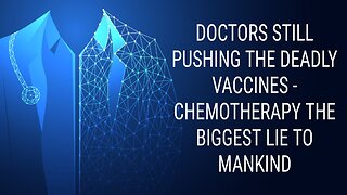 DOCTORS STILL PUSHING THE DEADLY VACCINES - CHEMOTHERAPY THE BIGGEST LIE TO MANKIND